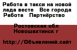 Работа в такси на новой лада весте - Все города Работа » Партнёрство   . Ростовская обл.,Новошахтинск г.